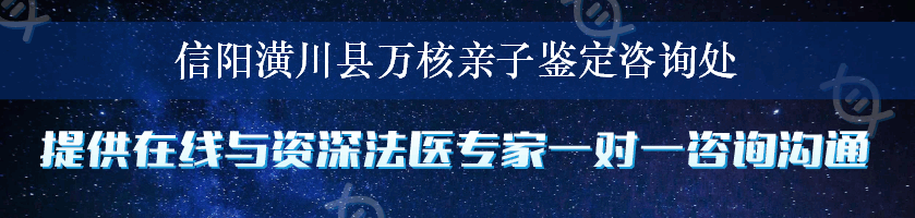 信阳潢川县万核亲子鉴定咨询处